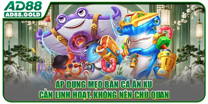 Áp dụng mẹo bắn cá ăn xu cần linh hoạt, không nên chủ quan