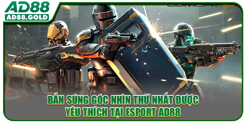 Bắn súng góc nhìn thứ nhất được yêu thích tại Esport AD88