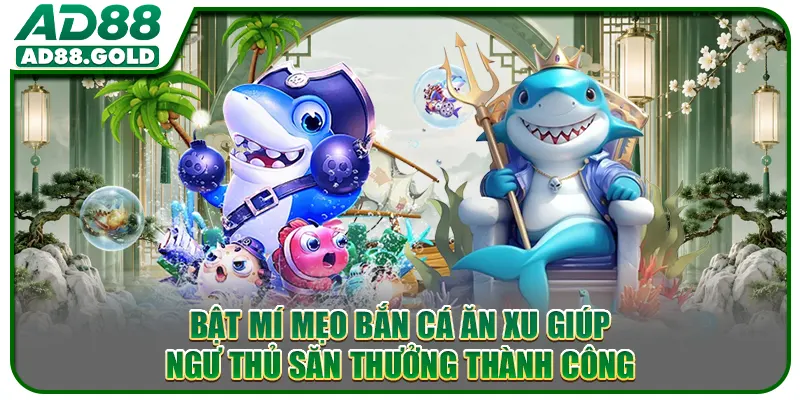 Bật Mí Mẹo Bắn Cá Ăn Xu Giúp Ngư Thủ Săn Thưởng Thành Công