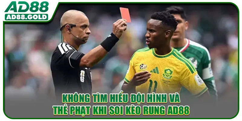 Không tìm hiểu đội hình và thẻ phạt khi soi kèo rung AD88