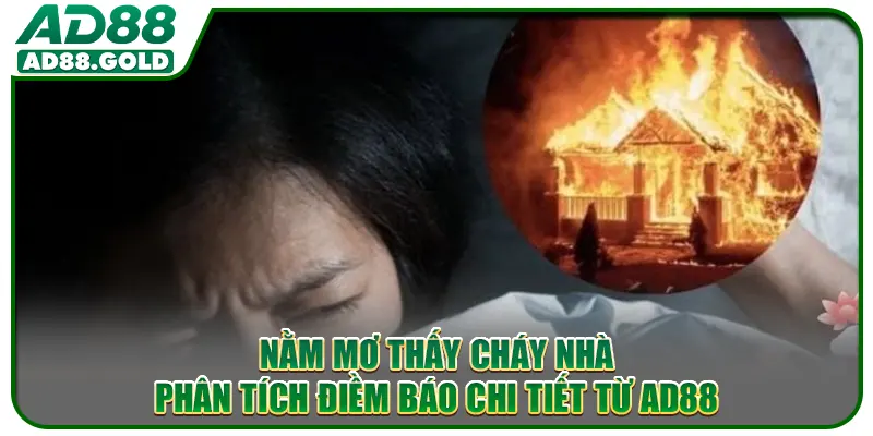 Nằm Mơ Thấy Cháy Nhà - Phân Tích Điềm Báo Chi Tiết Từ AD88