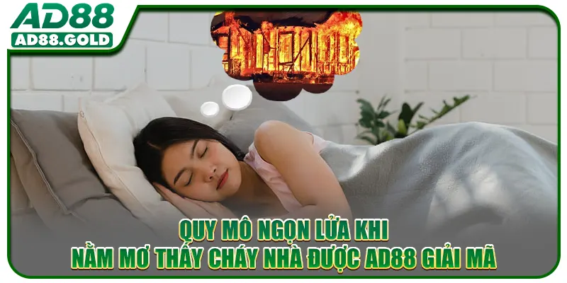 Quy mô ngọn lửa khi nằm mơ thấy cháy nhà được AD88 giải mã